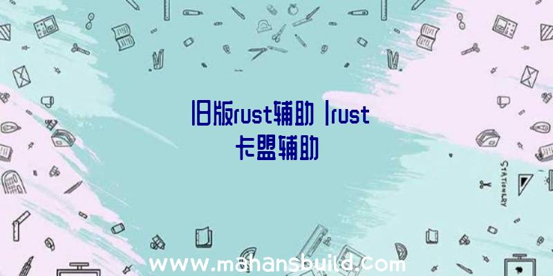 「旧版rust辅助」|rust卡盟辅助